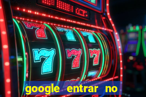 google entrar no jogo de c****